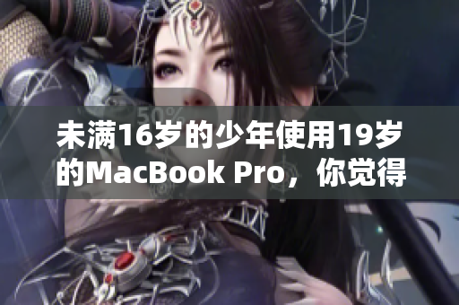 未满16岁的少年使用19岁的MacBook Pro，你觉得怎么样？