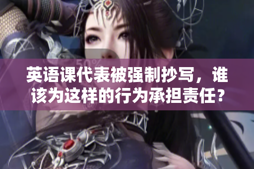 英语课代表被强制抄写，谁该为这样的行为承担责任？