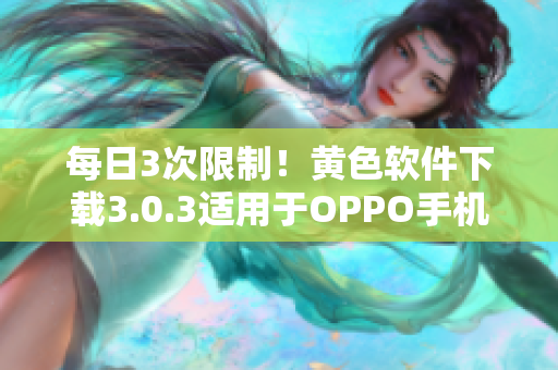 每日3次限制！黄色软件下载3.0.3适用于OPPO手机