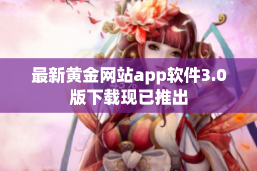 最新黄金网站app软件3.0版下载现已推出