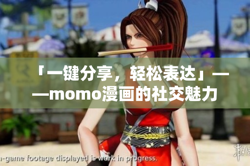 「一键分享，轻松表达」——momo漫画的社交魅力