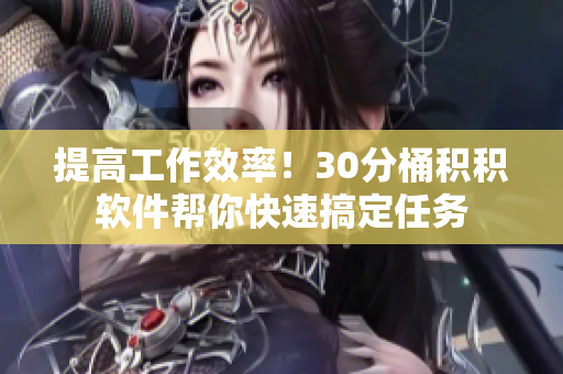 提高工作效率！30分桶积积软件帮你快速搞定任务