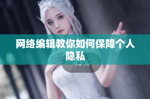 网络编辑教你如何保障个人隐私