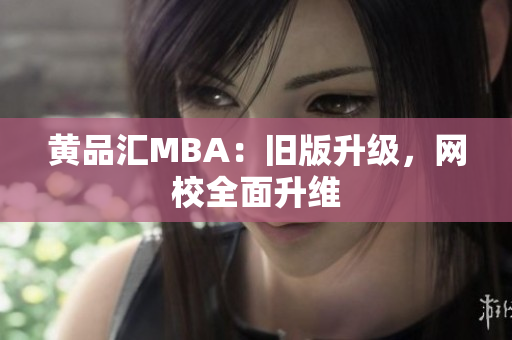 黄品汇MBA：旧版升级，网校全面升维