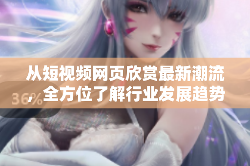 从短视频网页欣赏最新潮流，全方位了解行业发展趋势