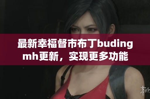最新幸福督市布丁budingmh更新，实现更多功能
