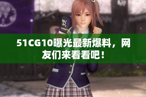 51CG10曝光最新爆料，网友们来看看吧！