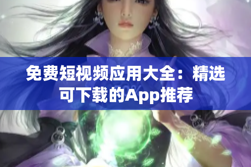 免费短视频应用大全：精选可下载的App推荐