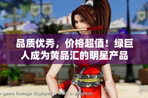品质优秀，价格超值！绿巨人成为黄品汇的明星产品