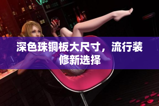 深色珠铜板大尺寸，流行装修新选择