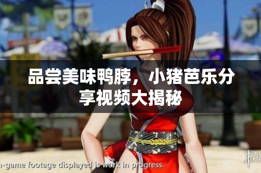 品尝美味鸭脖，小猪芭乐分享视频大揭秘