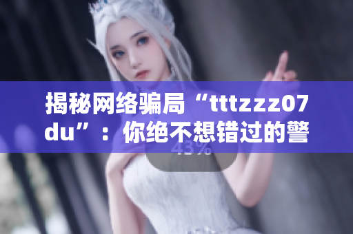 揭秘网络骗局“tttzzz07du”：你绝不想错过的警惕提醒