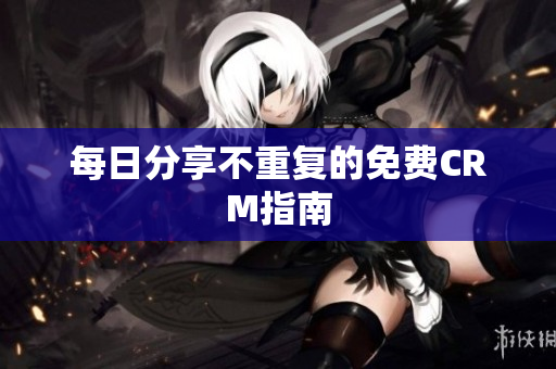 每日分享不重复的免费CRM指南