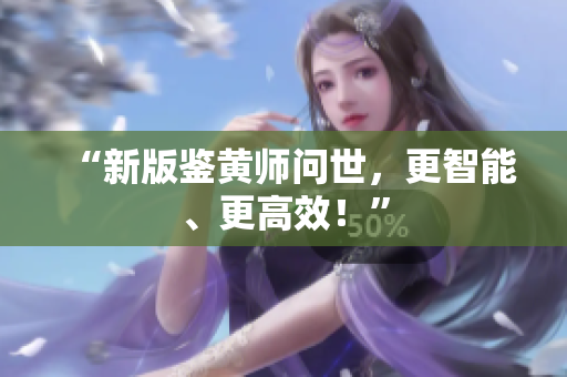 “新版鉴黄师问世，更智能、更高效！”