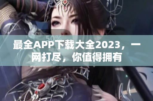 最全APP下载大全2023，一网打尽，你值得拥有