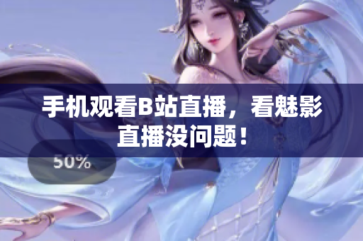 手机观看B站直播，看魅影直播没问题！