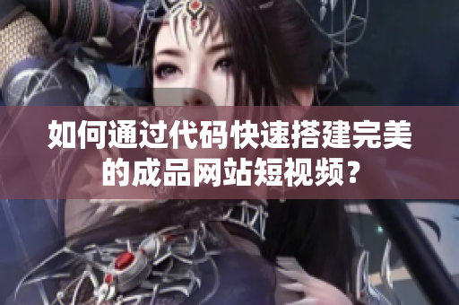 如何通过代码快速搭建完美的成品网站短视频？