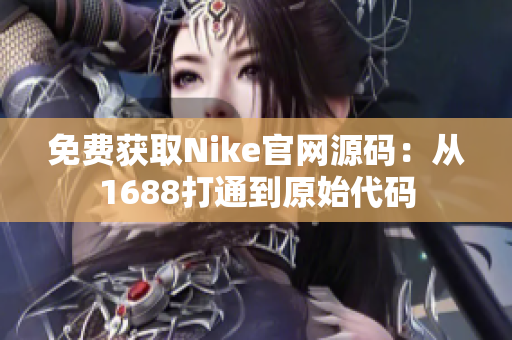 免费获取Nike官网源码：从1688打通到原始代码