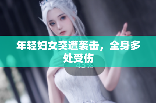 年轻妇女突遭袭击，全身多处受伤