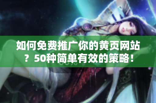 如何免费推广你的黄页网站？50种简单有效的策略！