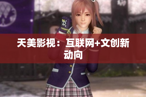 天美影视：互联网+文创新动向