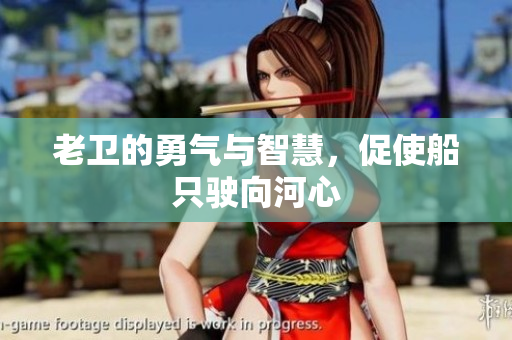 老卫的勇气与智慧，促使船只驶向河心