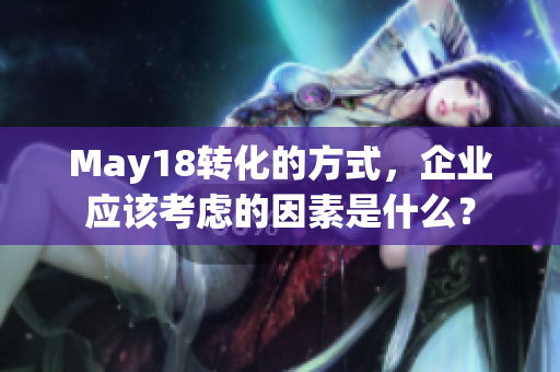 May18转化的方式，企业应该考虑的因素是什么？