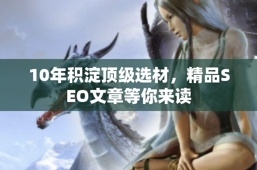 10年积淀顶级选材，精品SEO文章等你来读