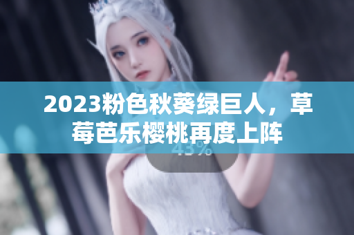 2023粉色秋葵绿巨人，草莓芭乐樱桃再度上阵