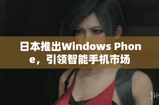 日本推出Windows Phone，引领智能手机市场