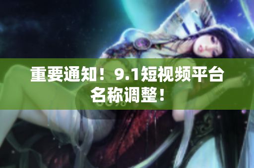 重要通知！9.1短视频平台名称调整！