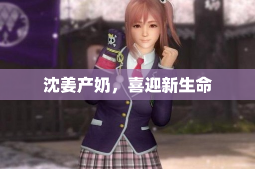 沈姜产奶，喜迎新生命