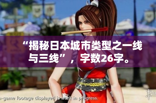 “揭秘日本城市类型之一线与三线”，字数26字。