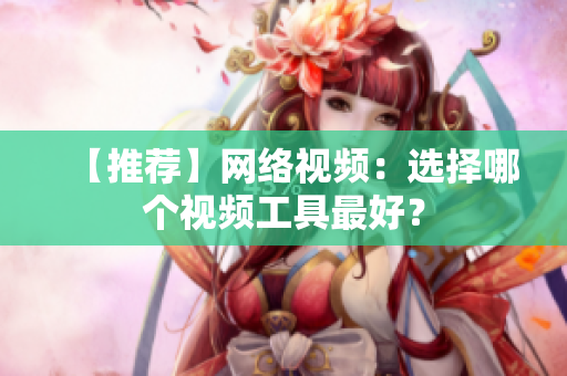【推荐】网络视频：选择哪个视频工具最好？