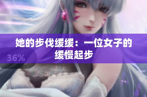 她的步伐缓缓：一位女子的缓慢起步