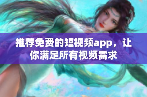 推荐免费的短视频app，让你满足所有视频需求