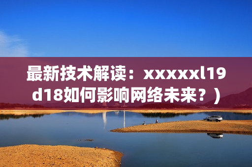 最新技术解读：xxxxxl19d18如何影响网络未来？)