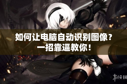 如何让电脑自动识别图像？一招靠逼教你！