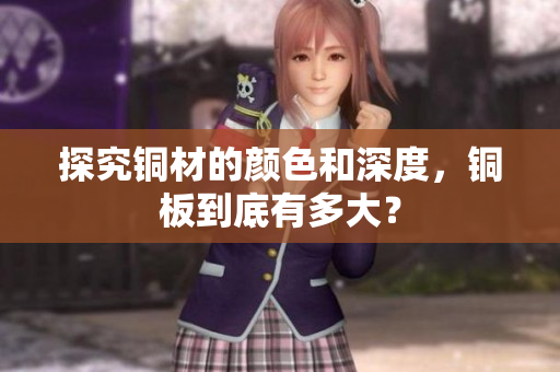 探究铜材的颜色和深度，铜板到底有多大？