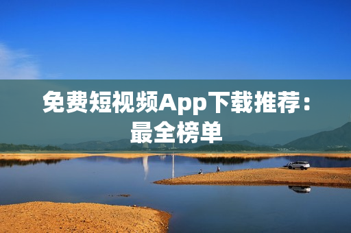 免费短视频App下载推荐：最全榜单