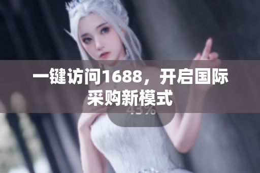 一键访问1688，开启国际采购新模式