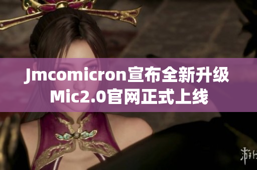 Jmcomicron宣布全新升级Mic2.0官网正式上线