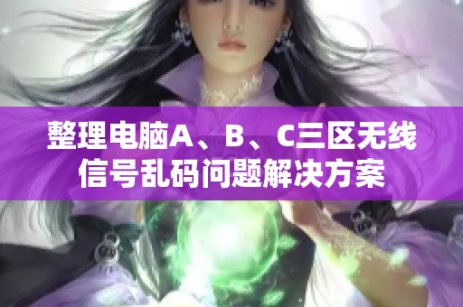 整理电脑A、B、C三区无线信号乱码问题解决方案