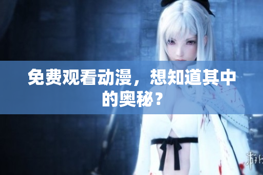 免费观看动漫，想知道其中的奥秘？