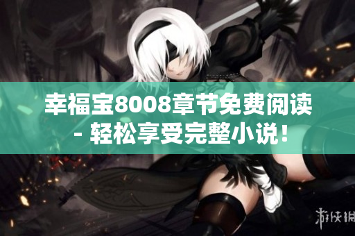 幸福宝8008章节免费阅读 - 轻松享受完整小说！