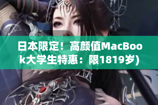 日本限定！高颜值MacBook大学生特惠：限1819岁)
