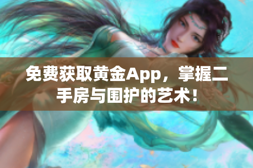 免费获取黄金App，掌握二手房与围护的艺术！