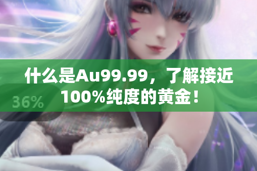 什么是Au99.99，了解接近100%纯度的黄金！