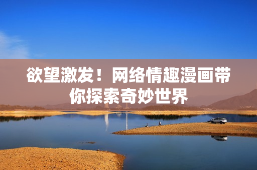 欲望激发！网络情趣漫画带你探索奇妙世界