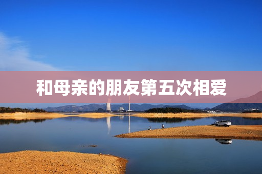和母亲的朋友第五次相爱